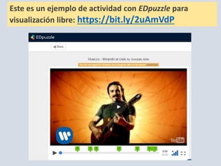 Este es un ejemplo de actividad con EDpuzzle para
visualización libre: https://bit.ly/2uAmVdP
 