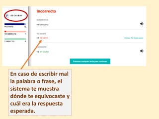 En caso de escribir mal
la palabra o frase, el
sistema te muestra
dónde te equivocaste y
cuál era la respuesta
esperada.
 