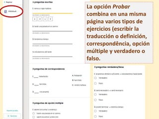 La opción Probar
combina en una misma
página varios tipos de
ejercicios (escribir la
traducción o definición,
correspondência, opción
múltiple y verdadero o
falso.
 