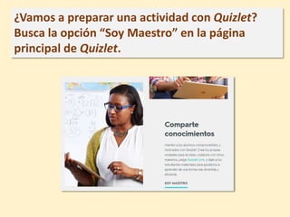 ¿Vamos a preparar una actividad con Quizlet?
Busca la opción “Soy Maestro” en la página
principal de Quizlet.
 