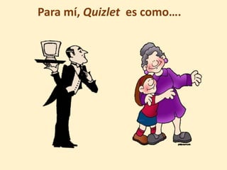 Para mí, Quizlet es como….
 