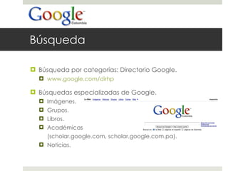 Búsqueda Búsqueda por categorías: Directorio Google. www.google.com/dirhp Búsquedas especializadas de Google. Imágenes. Grupos. Libros. Académicas  (scholar.google.com, scholar.google.com.pa). Noticias. 