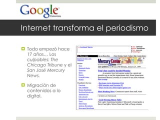 Internet transforma el periodismo Todo empezó hace 17 años… Los  culpables: The Chicago Tribune  y el  San José Mercury News. Migración de contenidos a lo digital. 