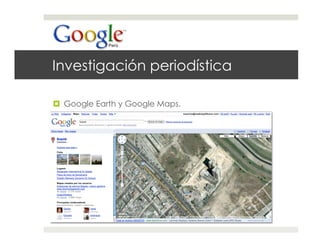 Investigación periodística

  Google Earth y Google Maps.
 