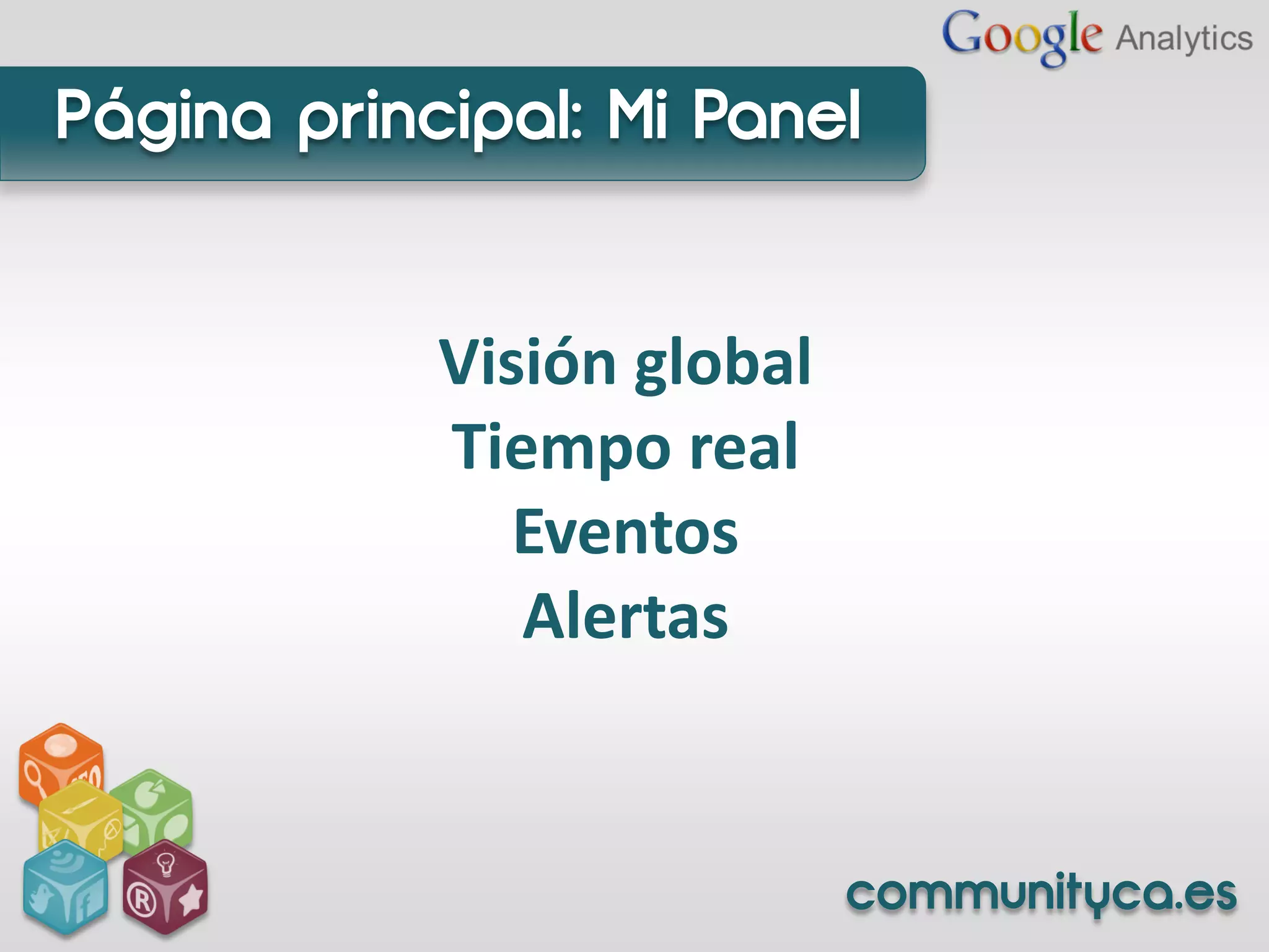 Página principal: Mi Panel


            Visión global
            Tiempo real
               Eventos
               Alertas


                            communityca.es
 