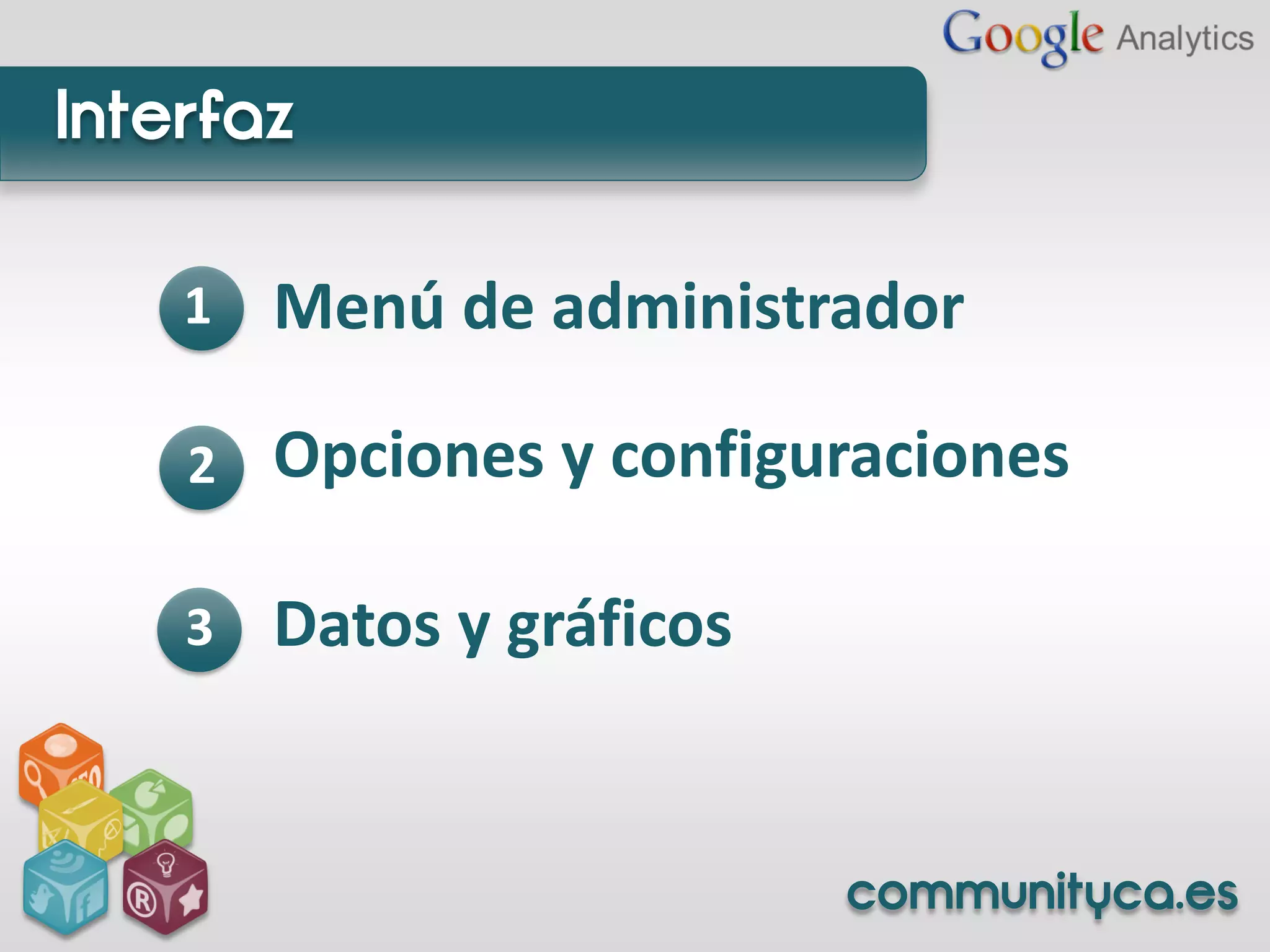 Interfaz

    1   Menú de administrador

    2   Opciones y configuraciones

    3   Datos y gráficos


                           communityca.es
 