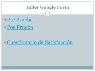 Taller Google Form

 Pre Prueba
 Pos Prueba


 Cuestionario de Satisfacción
 
