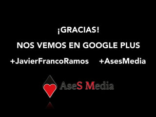 ¡GRACIAS!
NOS VEMOS EN GOOGLE PLUS
+JavierFrancoRamos +AsesMedia
 