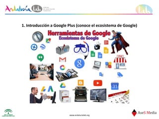 www.andalucialab.org
1.	
  Introducción	
  a	
  Google	
  Plus	
  (conoce	
  el	
  ecosistema	
  de	
  Google)
 