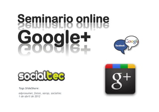 Seminario online
Google+

Tags SlideShare:
adprosumer, foton, xarop, socialtec
1 de abril de 2012
 