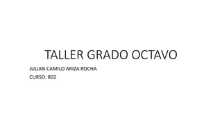 TALLER GRADO OCTAVO
JULIAN CAMILO ARIZA ROCHA
CURSO: 802
 