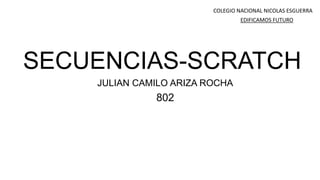 SECUENCIAS-SCRATCH
JULIAN CAMILO ARIZA ROCHA
802
COLEGIO NACIONAL NICOLAS ESGUERRA
EDIFICAMOS FUTURO
 