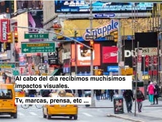 Al cabo del día recibimos muchísimos
impactos visuales.
Tv, marcas, prensa, etc ...
 