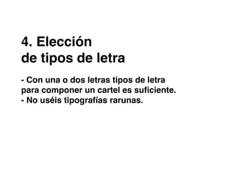 4. Elección
de tipos de letra
- Con una o dos letras tipos de letra
para componer un cartel es suficiente.
- No uséis tipografías rarunas.
 