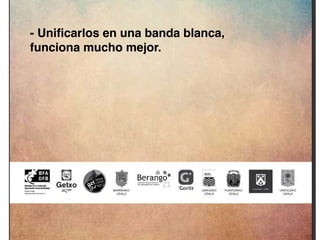 - Unificarlos en una banda blanca,
funciona mucho mejor.
 