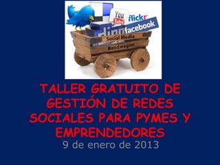 TALLER GRATUITO DE
GESTIÓN DE REDES
SOCIALES PARA PYMES Y
EMPRENDEDORES
9 de enero de 2013
 