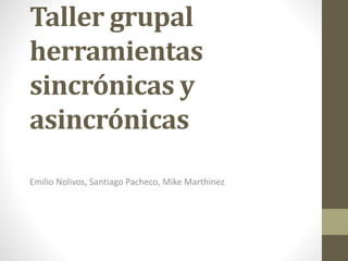 Taller grupal
herramientas
sincrónicas y
asincrónicas
Emilio Nolivos, Santiago Pacheco, Mike Marthinez
 