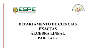 DEPARTAMENTO DE CIENCIAS
EXACTAS
ÁLGEBRA LINEAL
PARCIAL 2
 