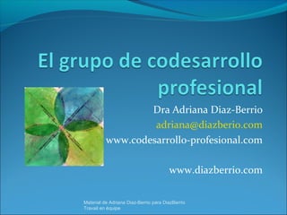 Dra Adriana Diaz-Berrio
adriana@diazberio.com
www.codesarrollo-profesional.com
www.diazberrio.com
Material de Adriana Diaz-Berrio para DiazBerrio
Travail en équipe
 
