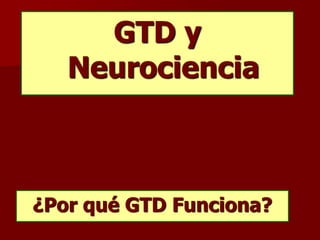 GTD y
Neurociencia
¿Por qué GTD Funciona?
 