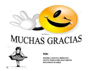 M 
POR: 
JESSIKA DAYANA MORALES 
GENNY FERNANDO MACARENO 
JONATHAN SUAREZ 
