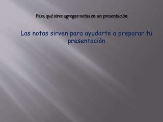 Las notas sirven para ayudarte a preparar tu
presentación
 