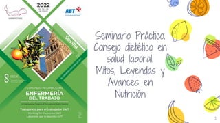 1
Seminario Práctico.
Consejo dietético en
salud laboral.
Mitos, Leyendas y
Avances en
Nutrición
 