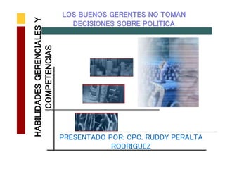 HABILIDADESGERENCIALESY
COMPETENCIAS
LOS BUENOS GERENTES NO TOMAN
DECISIONES SOBRE POLITICA
PRESENTADO POR: CPC. RUDDY PERALTA
RODRIGUEZ
 