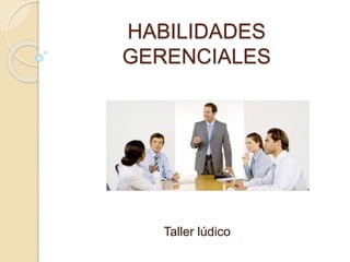 HABILIDADES
GERENCIALES
Taller lúdico
 