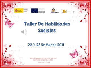 Taller De Habilidades
       Sociales

 22 Y 23 De Marzo 2011


  TALLER HABILIDADES SOCIALES JAÉN ACOGE.
       ENCARNACIÓN MONTIEL MARTOS
              22 Y 23 Marzo 2011
                                            1
 