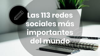 Las 113 redes
sociales más
importantes
del mundo
 