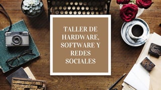 TALLER DE
HARDWARE,
SOFTWARE Y
REDES
SOCIALES
 