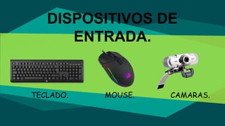 DISPOSITIVOS DE
ENTRADA.
TECLADO. MOUSE. CAMARAS.
 