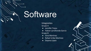 Software
Integrantes
Grupo A
● Jennifer Trejos
● Fabian Larrahondo Garcia
Grupo B
● Gina Martinez
● Rafael Uribe Martinez
● Dayana Lopez
 