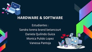HARDWARE & SOFTWARE
Estudiantes :
Sandra lorena brand betancourt
Daniela Quilindo Guiza
Monica Pulido Lopez
Vanessa Pantoja
1
 