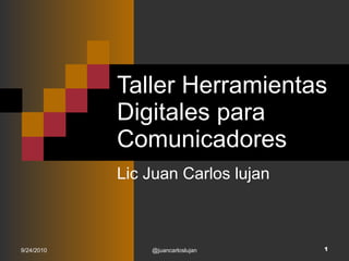 Taller Herramientas Digitales para Comunicadores Lic Juan Carlos lujan 9/24/2010 @juancarloslujan 