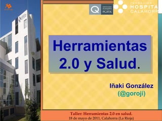 Herramientas 2.0 y Salud . II Jornadas Seguridad Paciente FHC Iñaki González ( @goroji ) Taller: Herramientas 2.0 en salud. 18 de mayo de 2011, Calahorra (La Rioja) 