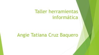 Taller herramientas
informática
Angie Tatiana Cruz Baquero
 