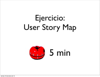Ejercicio:
                            User Story Map


                                  5 min

viernes 18 de enero de 13
 