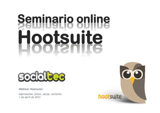 Seminario online
Hootsuite

Webinar Hootsuite:
adprosumer, foton, xarop, socialtec
1 de abril de 2012
 