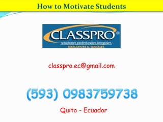How to Motivate Students
classpro.ec@gmail.com
Quito - Ecuador
 