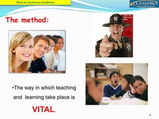 8
•The way in which teaching
and learning take place is
VITAL.
How to motivate students
The method:
 
