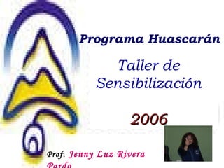 Taller de Sensibilización 2006 Programa Huascarán Prof.   Jenny Luz Rivera Pardo 
