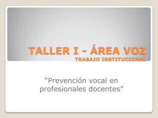 TALLER I - ÁREA VOZTRABAJO INSTITUCIONAL “Prevención vocal en             profesionales docentes” 