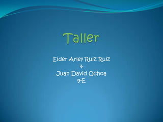 Eider Arley Ruiz Ruiz
          &
 Juan David Ochoa
         9-E
 