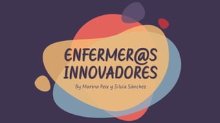 ENFERMER@S
INNOVADORES
By Marina Peix y Silvia Sánchez
 