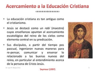 


• La educación cristiana es tan antigua como
  el cristianismo.
• Jesús se destacó como un rabí (maestro)
  c...
