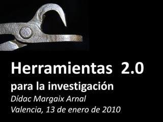 Herramientas 2.0
para la investigación
Dídac Margaix Arnal
Valencia, 13 de enero de 2010
 