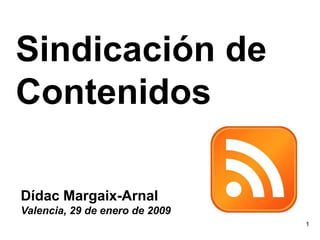 Sindicación de
Contenidos

Dídac Margaix-Arnal
Valencia, 29 de enero de 2009
                                1
 