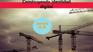 https://pixabay.com/es/construcci%C3%B3n-sitio-construir-
Construyendo identidad
digital
Ejemplo
de ID
 